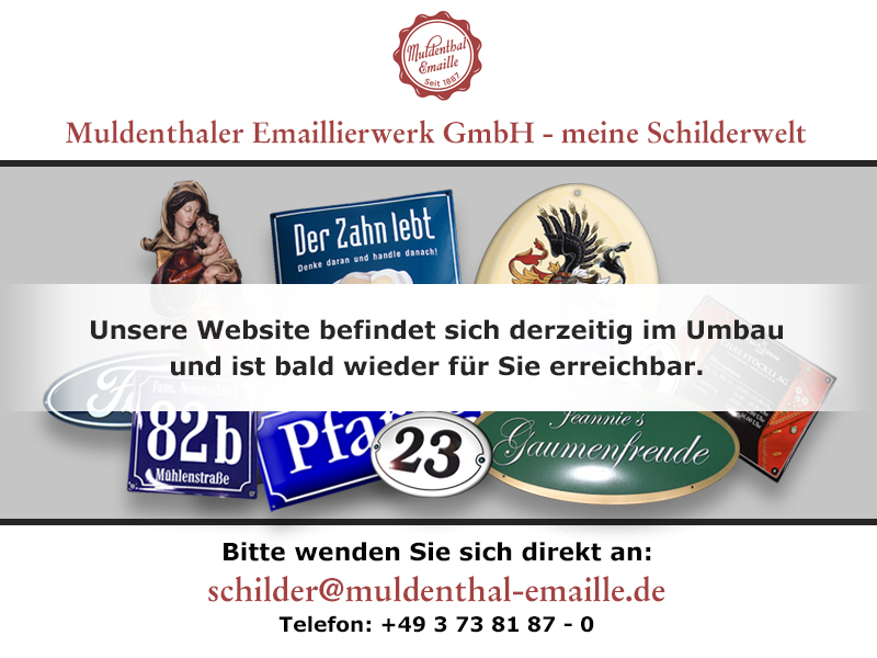 Unsere Webseite befindet sich im Umbau, für Bestellungen wenden Sie sich bitte an schilder@muldenthal-emaille.de! Danke